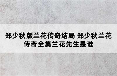 郑少秋版兰花传奇结局 郑少秋兰花传奇全集兰花先生是谁